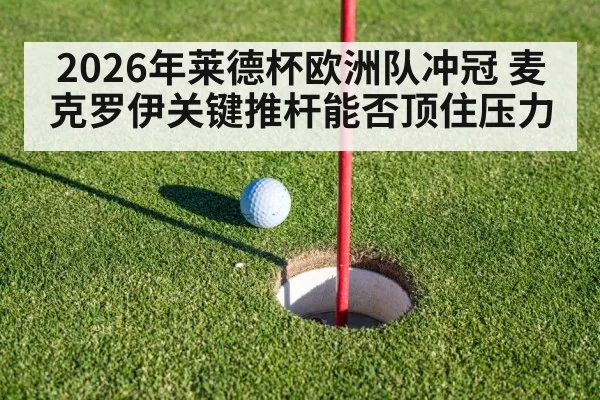 2026年莱德杯欧洲队冲冠 麦克罗伊关键推杆能否顶住压力