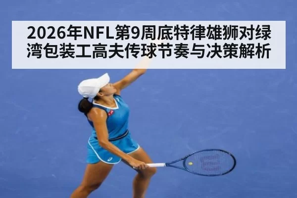 2026年NFL第9周底特律雄狮对绿湾包装工高夫传球节奏与决策解析